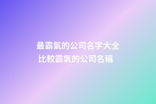 最霸氣的公司名字大全 比較霸氣的公司名稱
